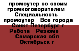 промоутер со своим громкоговорителем › Специальность ­ промоутер - Все города, Санкт-Петербург г. Работа » Резюме   . Самарская обл.,Октябрьск г.